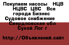 Покупаем насосы   НЦВ, НЦВС, ЦВС - Все города Бизнес » Судовое снабжение   . Свердловская обл.,Сухой Лог г.